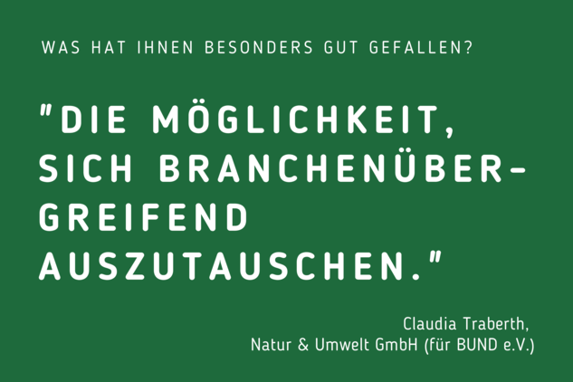 Weißer Text auf dunkelgrünem Grund: Was hat Ihnen besonders gut gefallen? "Die Möglichkeit, sich branchenübergreifend auszutauschen"" - Claudia Traberth, Natur & Umwelt GmbH für BUND e.V. 